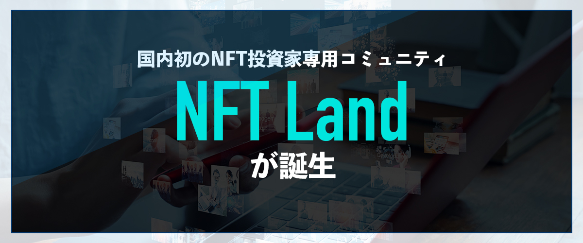 国内初のNFT投資家専用コミュニティ「NFT Land」が誕生